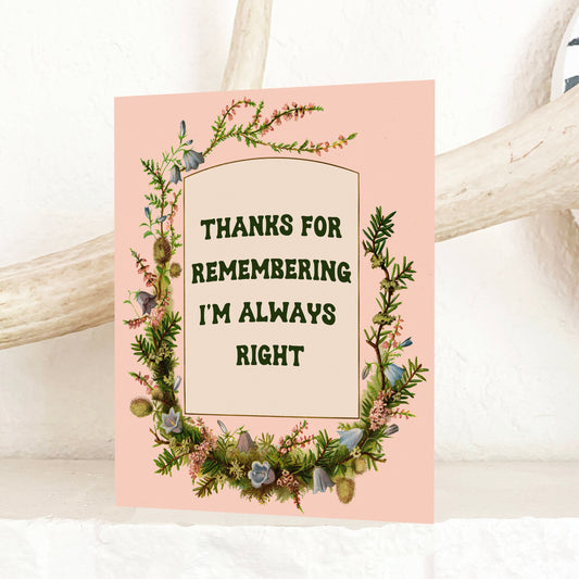 A card that says “Thanks for remembering I’m always right” with a floral border against a pink background.